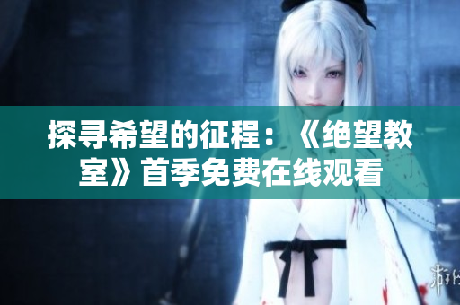 探寻希望的征程：《绝望教室》首季免费在线观看