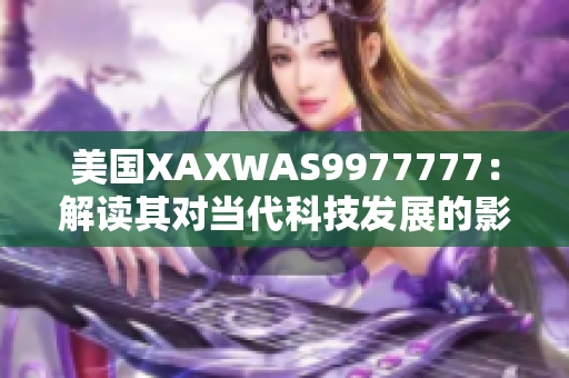 美国XAXWAS9977777：解读其对当代科技发展的影响及未来趋势