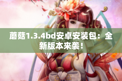 蘑菇1.3.4bd安卓安装包：全新版本来袭！