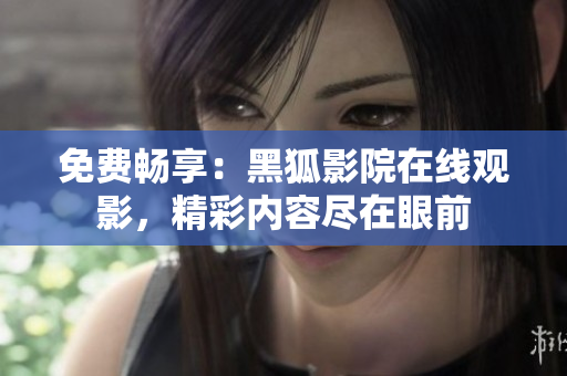 免费畅享：黑狐影院在线观影，精彩内容尽在眼前
