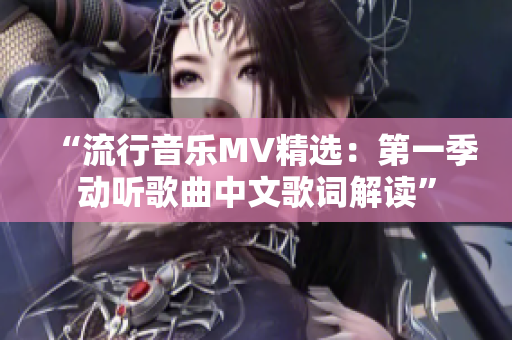 “流行音乐MV精选：第一季动听歌曲中文歌词解读”