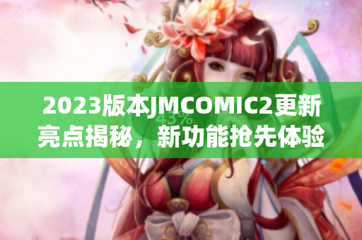 2023版本JMCOMIC2更新亮点揭秘，新功能抢先体验