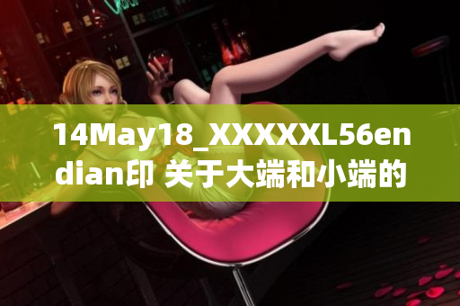 14May18_XXXXXL56endian印 关于大端和小端的一切你需要了解的知识