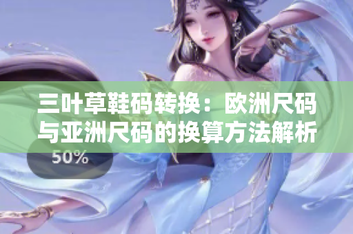 三叶草鞋码转换：欧洲尺码与亚洲尺码的换算方法解析