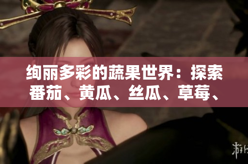 绚丽多彩的蔬果世界：探索番茄、黄瓜、丝瓜、草莓、秋葵等多样风味