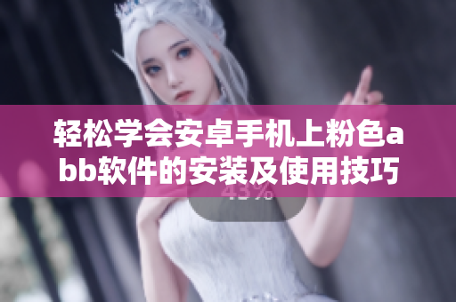 轻松学会安卓手机上粉色abb软件的安装及使用技巧