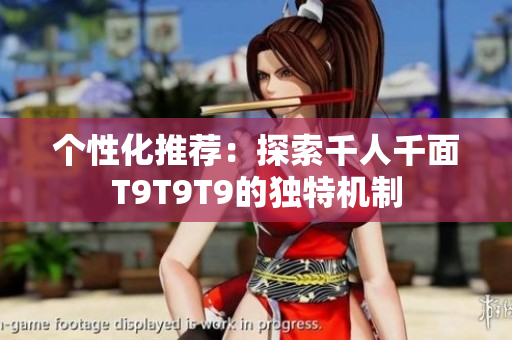 个性化推荐：探索千人千面T9T9T9的独特机制
