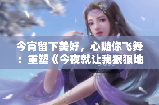 今宵留下美好，心随你飞舞：重塑《今夜就让我狠狠地想你》