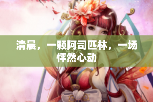 清晨，一颗阿司匹林，一场怦然心动