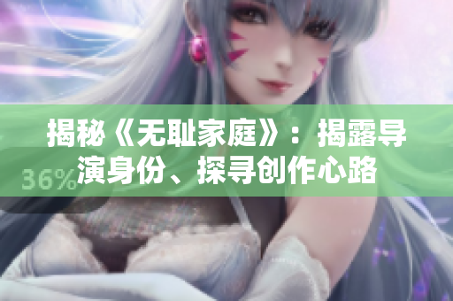 揭秘《无耻家庭》：揭露导演身份、探寻创作心路