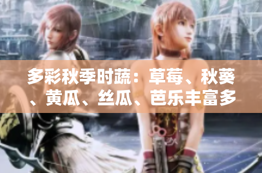 多彩秋季时蔬：草莓、秋葵、黄瓜、丝瓜、芭乐丰富多样~