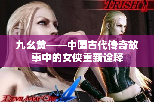 九幺黄——中国古代传奇故事中的女侠重新诠释