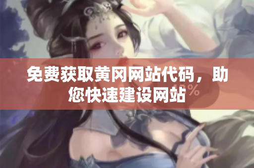 免费获取黄冈网站代码，助您快速建设网站