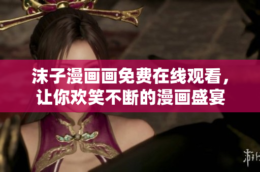 沫子漫画画免费在线观看，让你欢笑不断的漫画盛宴