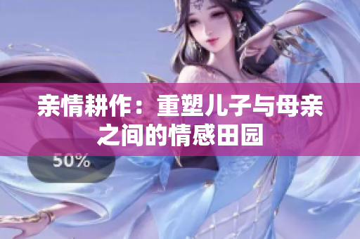 亲情耕作：重塑儿子与母亲之间的情感田园