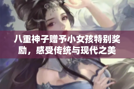 八重神子赠予小女孩特别奖励，感受传统与现代之美