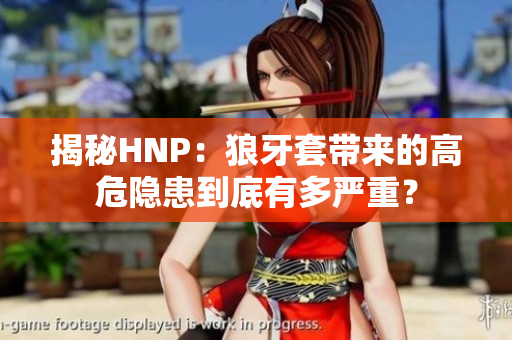 揭秘HNP：狼牙套带来的高危隐患到底有多严重？