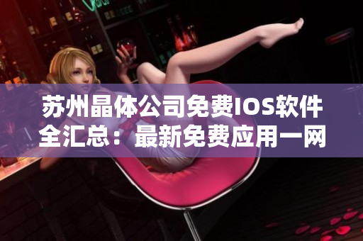 苏州晶体公司免费IOS软件全汇总：最新免费应用一网打尽