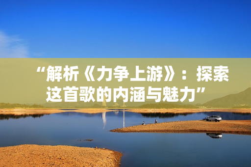 “解析《力争上游》：探索这首歌的内涵与魅力”