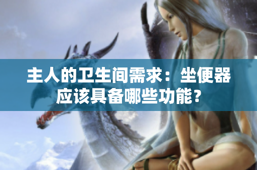 主人的卫生间需求：坐便器应该具备哪些功能？