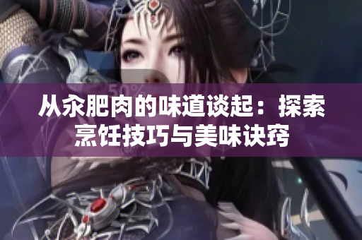 从汆肥肉的味道谈起：探索烹饪技巧与美味诀窍