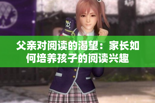 父亲对阅读的渴望：家长如何培养孩子的阅读兴趣