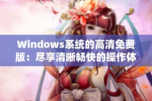 Windows系统的高清免费版：尽享清晰畅快的操作体验