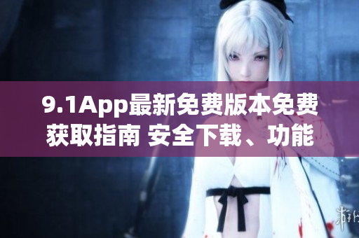9.1App最新免费版本免费获取指南 安全下载、功能介绍一网打尽