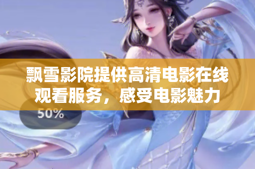 飘雪影院提供高清电影在线观看服务，感受电影魅力