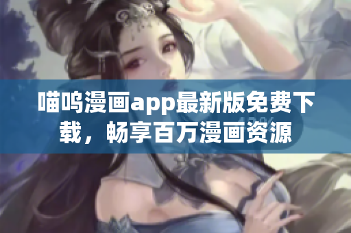 喵呜漫画app最新版免费下载，畅享百万漫画资源