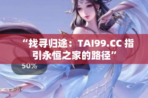 “找寻归途：TAI99.CC 指引永恒之家的路径”