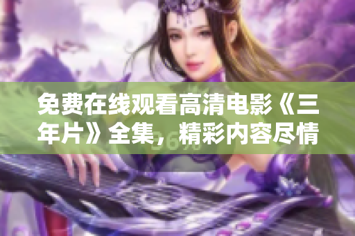 免费在线观看高清电影《三年片》全集，精彩内容尽情享受