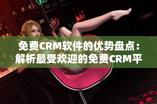 免费CRM软件的优势盘点：解析最受欢迎的免费CRM平台