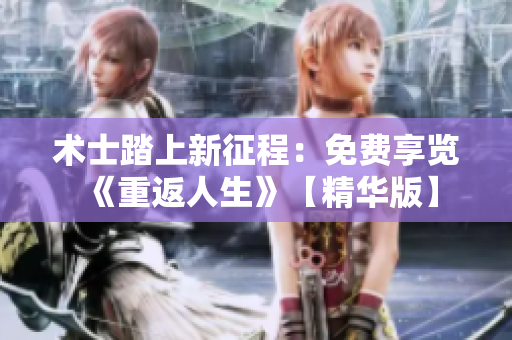 术士踏上新征程：免费享览《重返人生》【精华版】