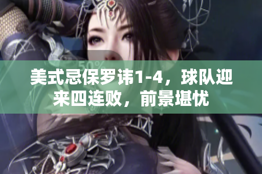 美式忌保罗讳1-4，球队迎来四连败，前景堪忧