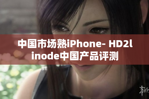中国市场熟iPhone- HD2linode中国产品评测