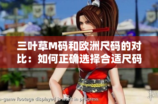 三叶草M码和欧洲尺码的对比：如何正确选择合适尺码？