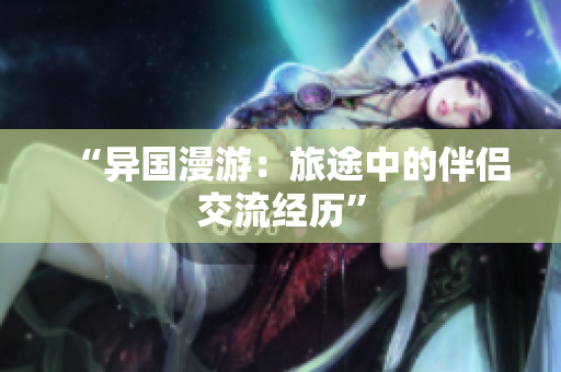 “异国漫游：旅途中的伴侣交流经历”