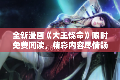全新漫画《大王饶命》限时免费阅读，精彩内容尽情畅享！