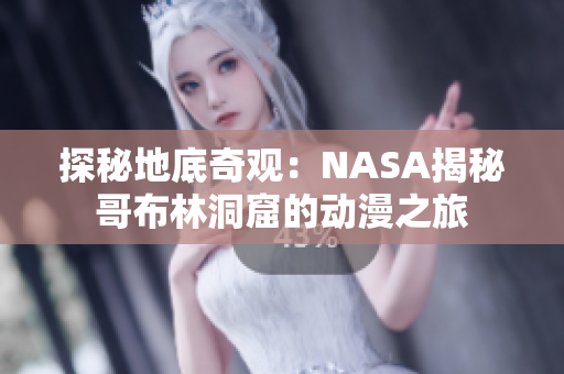 探秘地底奇观：NASA揭秘哥布林洞窟的动漫之旅
