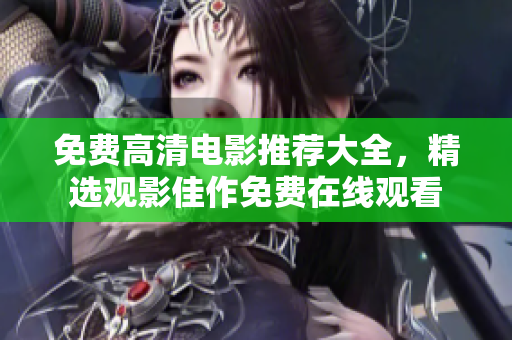 免费高清电影推荐大全，精选观影佳作免费在线观看