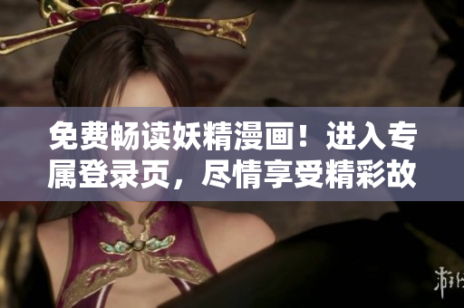 免费畅读妖精漫画！进入专属登录页，尽情享受精彩故事！