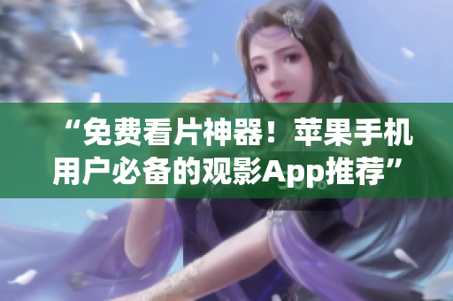 “免费看片神器！苹果手机用户必备的观影App推荐”