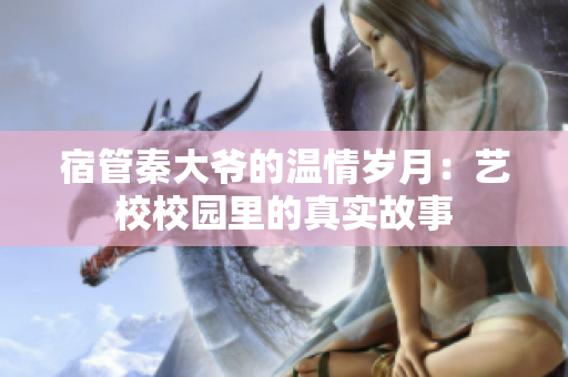 宿管秦大爷的温情岁月：艺校校园里的真实故事