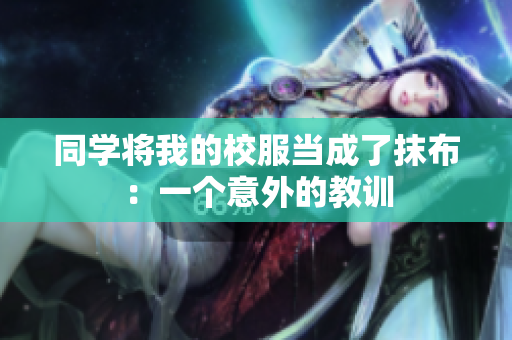 同学将我的校服当成了抹布：一个意外的教训