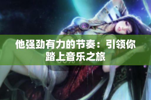 他强劲有力的节奏：引领你踏上音乐之旅
