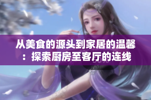从美食的源头到家居的温馨：探索厨房至客厅的连线