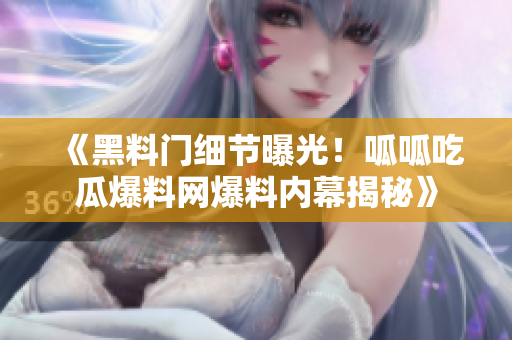《黑料门细节曝光！呱呱吃瓜爆料网爆料内幕揭秘》