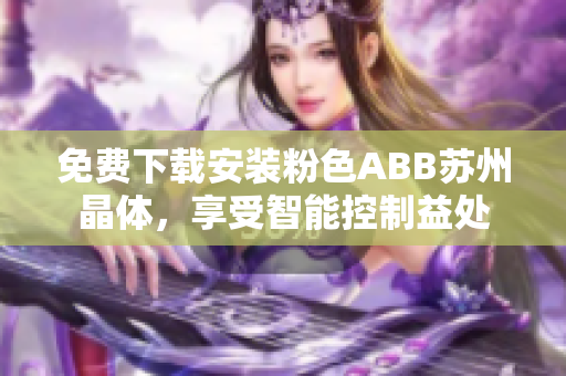 免费下载安装粉色ABB苏州晶体，享受智能控制益处