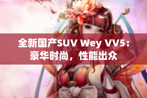 全新国产SUV Wey VV5：豪华时尚，性能出众